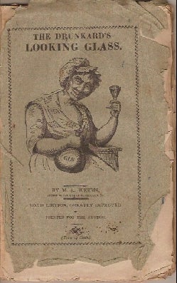 Item #1710 The Drunkard's Looking Glass. Reflecting a Faithful Likeness of the Drunkard, in Sundry very interesting Attitudes. Mason Locke Weems, Parson Weems.