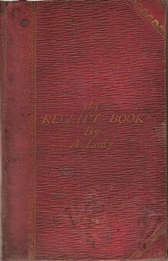 Item #1906 My Receipt Book: A Treasury of More Than Six Hundred Receipts in Cooking and Preserving etc., etc., compiled entirely from Private Resoursces and Personal Experience, by A Lady. A Lady.
