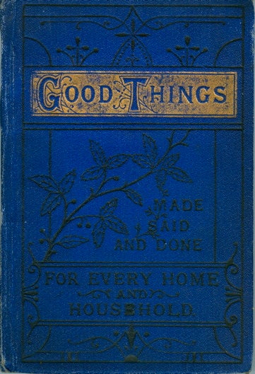 Item #2767 Good Things Made, Said and Done, for Every Home & Household. Backhouse Goodall, Co