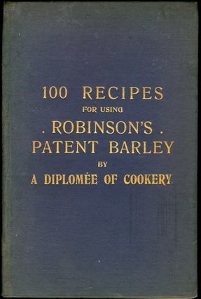 Robinson's Patent Barley: Recipes for Soups, Meats, Puddings, Cakes, etc., specially compiled for Keen, Robinson & Co., Ltd., London, E. C., by a Diplomée of Cookery.