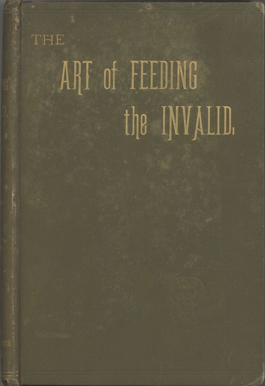 Item #3143 The Art of Feeding the Invalid. A series of chapters on the nature of certain prevalent diseases and maladies; together with carefully selected recipes for the preparation of food for invalids. A Medical Practitioner, a Lady Professor of Cookery.