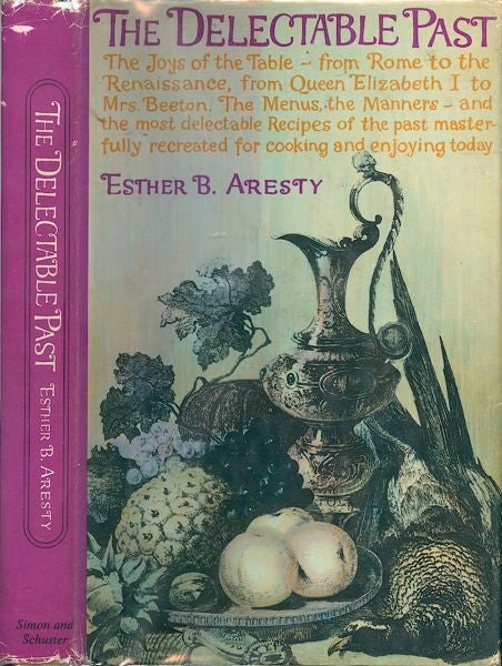 Item #3466 The Delectable Past: The Joys of the Table from Rome to the Renaissance, from Queen Elizabeth I to Mrs. Beeton. The Menus, the Manner and the most delectable Recipes of the past masterfully recreated for cooking and enjoying today. Esther B. Aresty.