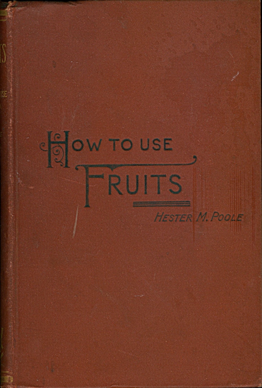 Item #3605 Fruits, And How to Use Them. A Practical Manual for Housekeepers; Containing nearly seven hundred recipes for wholesome preparations of foreign and domestic fruits. Hester M. Poole.