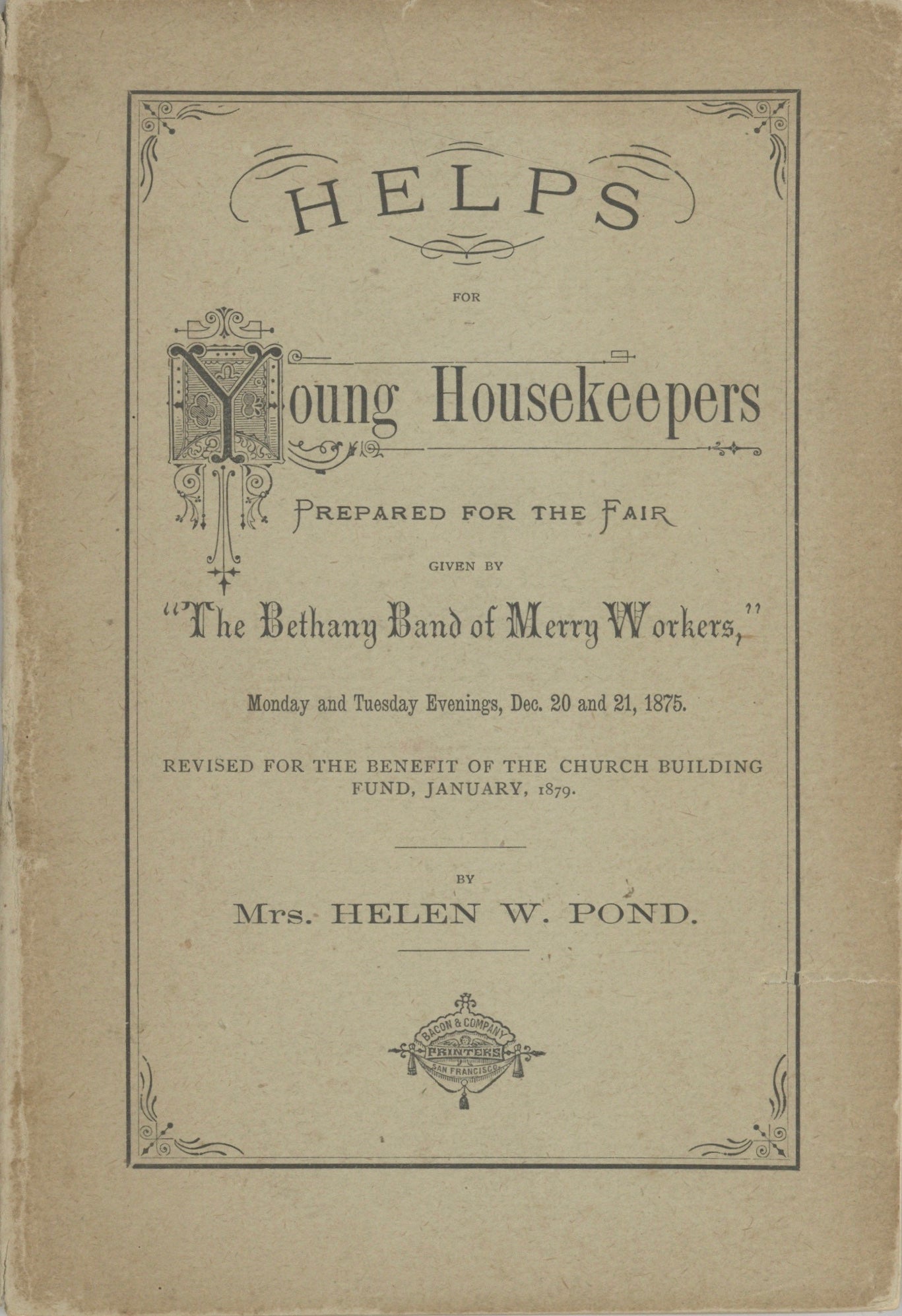 Item #3983 Helps for Young Housekeepers. Prepared for the Fair Given by “The Bethany Band of Merry Workers,” Monday and Tuesday evenings, Dec. 20 and 21, 1875, [and] Revised for the Benefit of the Church Building Fund, January 1879 by Mrs. Helen W. Pond. Helen Woodhull Pond, Bethany Congregational Church, Merry Workers, Calif San Francisco.