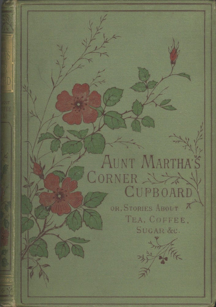 Item #4437 Aunt Martha's Corner Cupboard; or stories about tea, coffee, sugar, rice &c. With...