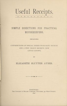 Useful Receipts: Simple directions for practical housekeepers, including contributions of special dishes from many sources and a few choice receipts now little known.