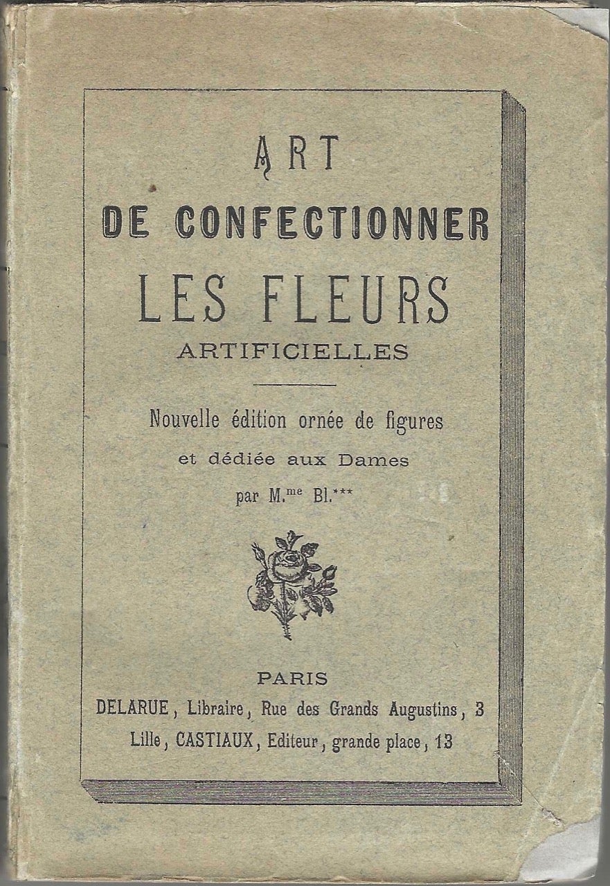 Item #4901 Art De Confectionner Les Fleurs Artificielles; Nouvelle edition orne de figures et dediee aux Dames. Mme Blocquel.