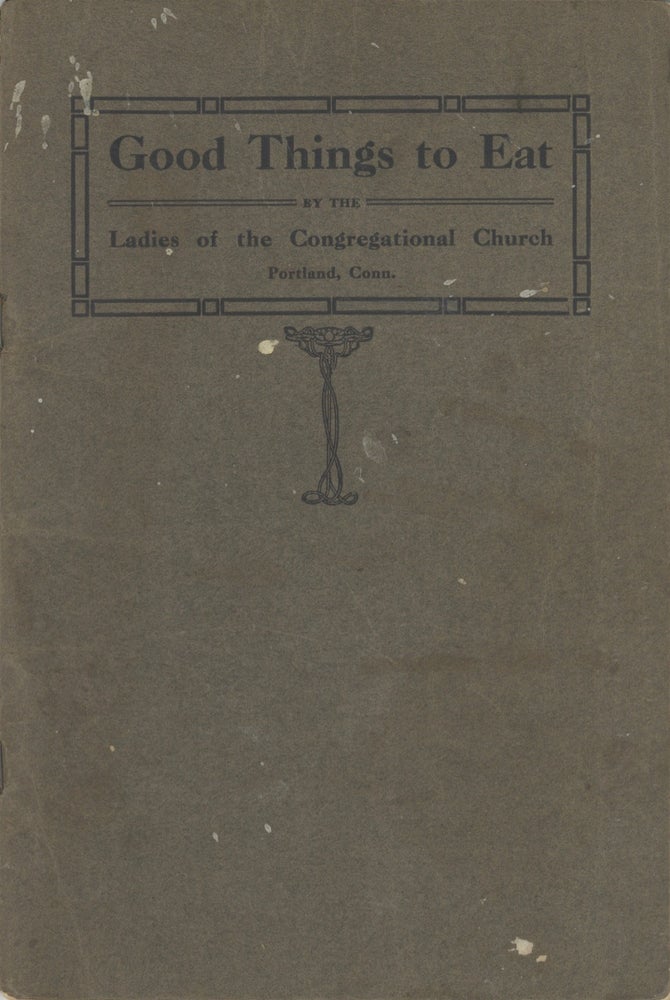 Item #5213 Good Things To Eat. By the Ladies of the Congregational Church, Portland, Conn. First...