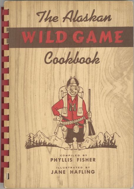 Item #5519 The Alaskan Wild Game Cook Book: Recipes from the Collection of Phyllis D. Fisher. Illustrated by Jane W. Hafling. Phyllis Fisher.