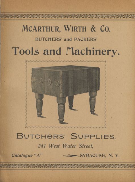 Item #5613 McArthur, Wirth & Co., Butchers, Packers and Sausage Makers. Fixtures, tools, machinery, and supplies. Sausage casings, spices, refrigerators and all styles of ice boxes. Catalogue "A" Wirth McArthur, Co, N. Y. Syracuse.