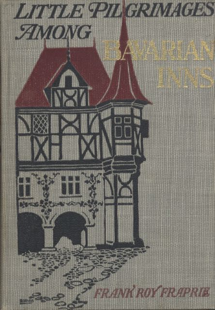 Item #5784 Little Pilgrimages among Bavarian Inns. Being an account of little journeys to the...