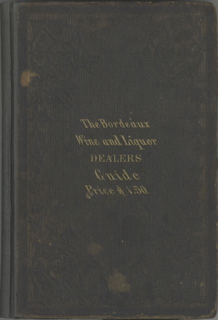 Item #6078 The Bordeaux Wine and Liquor Dealers' Guide. A treatise on the manufacture and...