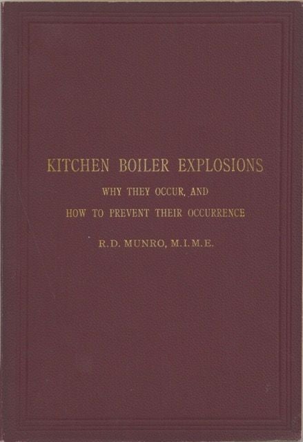 Item #6266 Kitchen Boiler Explosions. Why they occur, and how to prevent their occurrence. A short treatise giving the results of practical experiments with red-hot boilers. By R.D. Munro, M.I.M.E. ; with frontispiece in colours and explanatory diagrams. Robert Douglas Munro, M. I. M. E.