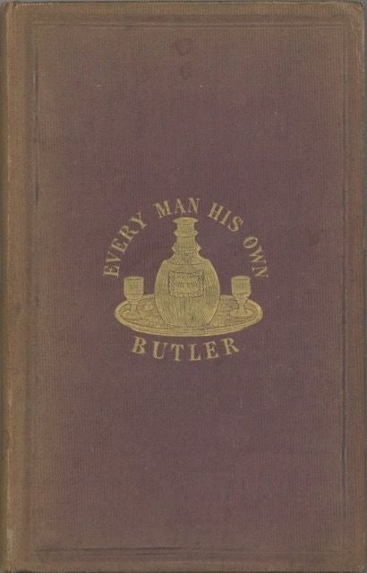 Item #6288 Every Man his Own Butler, by the author of the "History and description of modern...