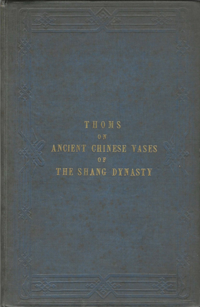 Item #6525 A Dissertation on the Ancient Chinese Vases of the Shang Dynasty, from 1743 to 1496, B.C. London, Published by the author, and sold by James Gilbert, 1851. Chinese Ceramics, Peter Perring Thoms.