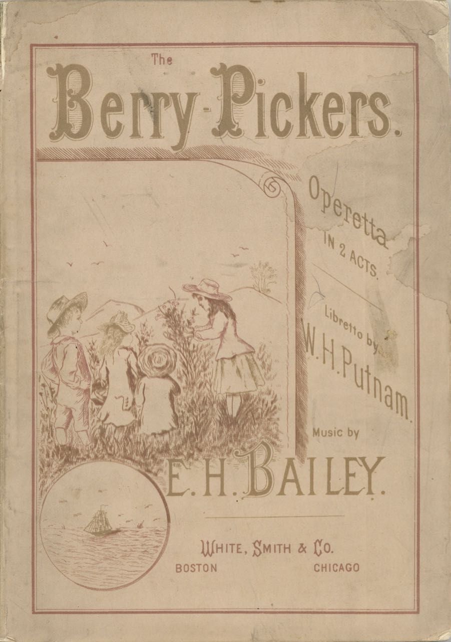 Item #6720 The Berry-pickers, Operetta in two acts for young people. Illustrative of incidents in country life. Written by W.H. Putnam; composed by E.H. Bailey. E. H. Bailey, W. H. Putnam.