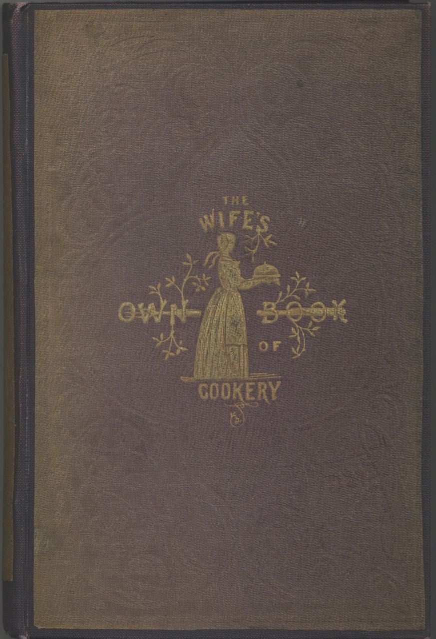 Item #6956 The Wife's Own Book of Cookery: Containing upwards of Fifteen Hundred original Receipts, prepared with great care, and a proper attention to economy, and embodying all the latest improvements in the culinary art; accompanied by important remarks and counsel on the arrangement and well-ordering of the kitchen combined with useful hints on domestic economy. The whole based on many years constant practice and experience; and addressed to Private Families as well as the Highest Circles. Frederick Bishop.