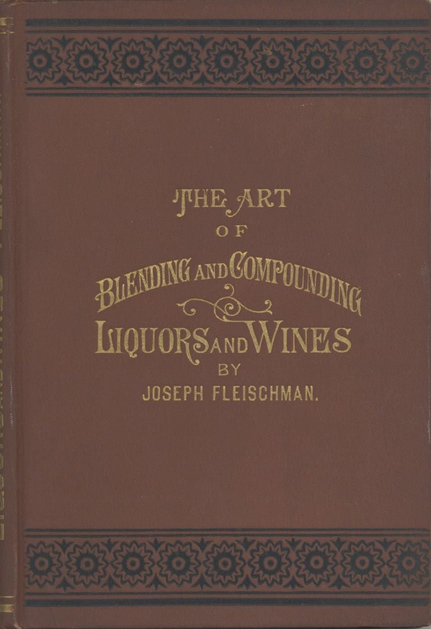 Item #7008 The Art of Blending and Compounding Liquors and Wines. Showing how all the favorite brands and various grades of whiskeys brandies wines &c &c are prepared by dealers and rectifiers for the trade giving directions for making all the ingredients used in their preparation. And valuable information concerning Whiskeys in Bond. Joseph Fleischman.