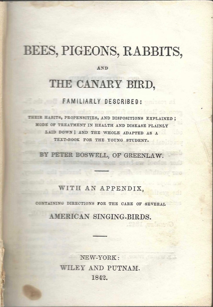 Item #7034 Bees, Pigeons, Rabbits, and the Canary Bird, Familiarly Described: Their Habits, Propensities, and Dispositions Explained; Mode of Treatment in Health and Disease Plainly Laid Down; and the Whole Adapted As a Text-Book for the Young Student, with An. Peter Boswell, of Greenlaw.