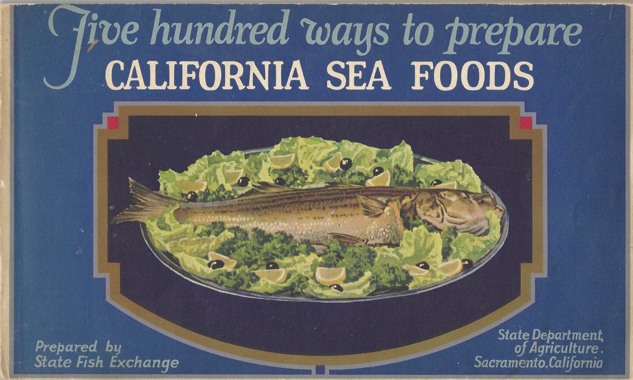 Item #7459 Five Hundred Ways to Prepare California Sea Foods. Compiled by State Fish Exchange, California Department of Agriculture. California Department of Agriculture State Fish Exchange, B. B. Florence, Secretary.