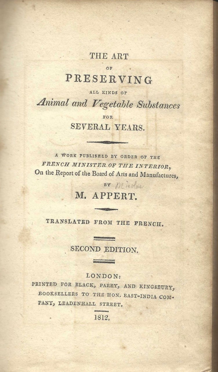 Item #7540 The Art of Preserving All Kinds of Animal and Vegetable Substances for Several Years. A Work published by the French Minister of the Interior, on the Report of the Board of Arts and Manufacturers. Translated from the French. François Nicolas Appert.