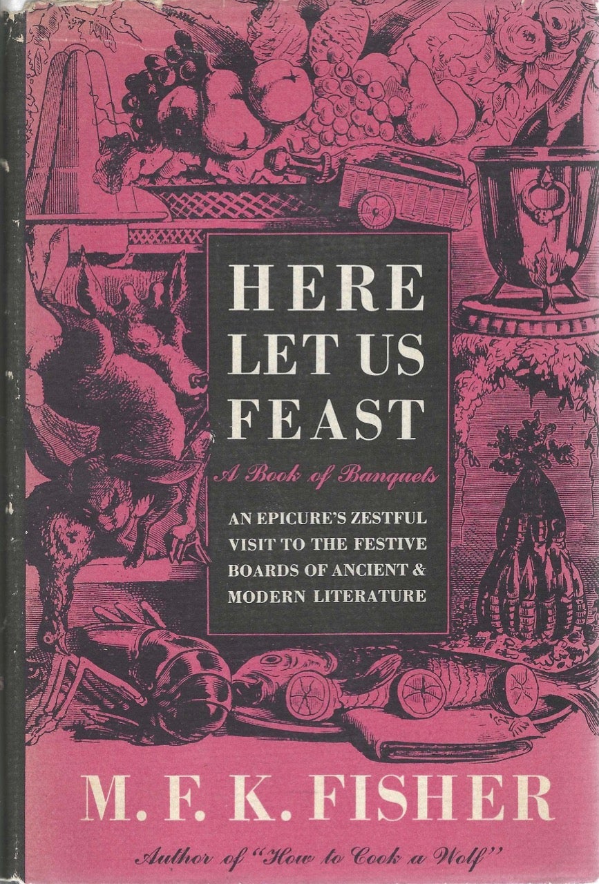 Item #7805 Here Let Us Feast, A Book of Banquets. An Epicure's Zestful Visit to the Festive Boards of Ancient & Modern Literature. M. F. K. Fisher.