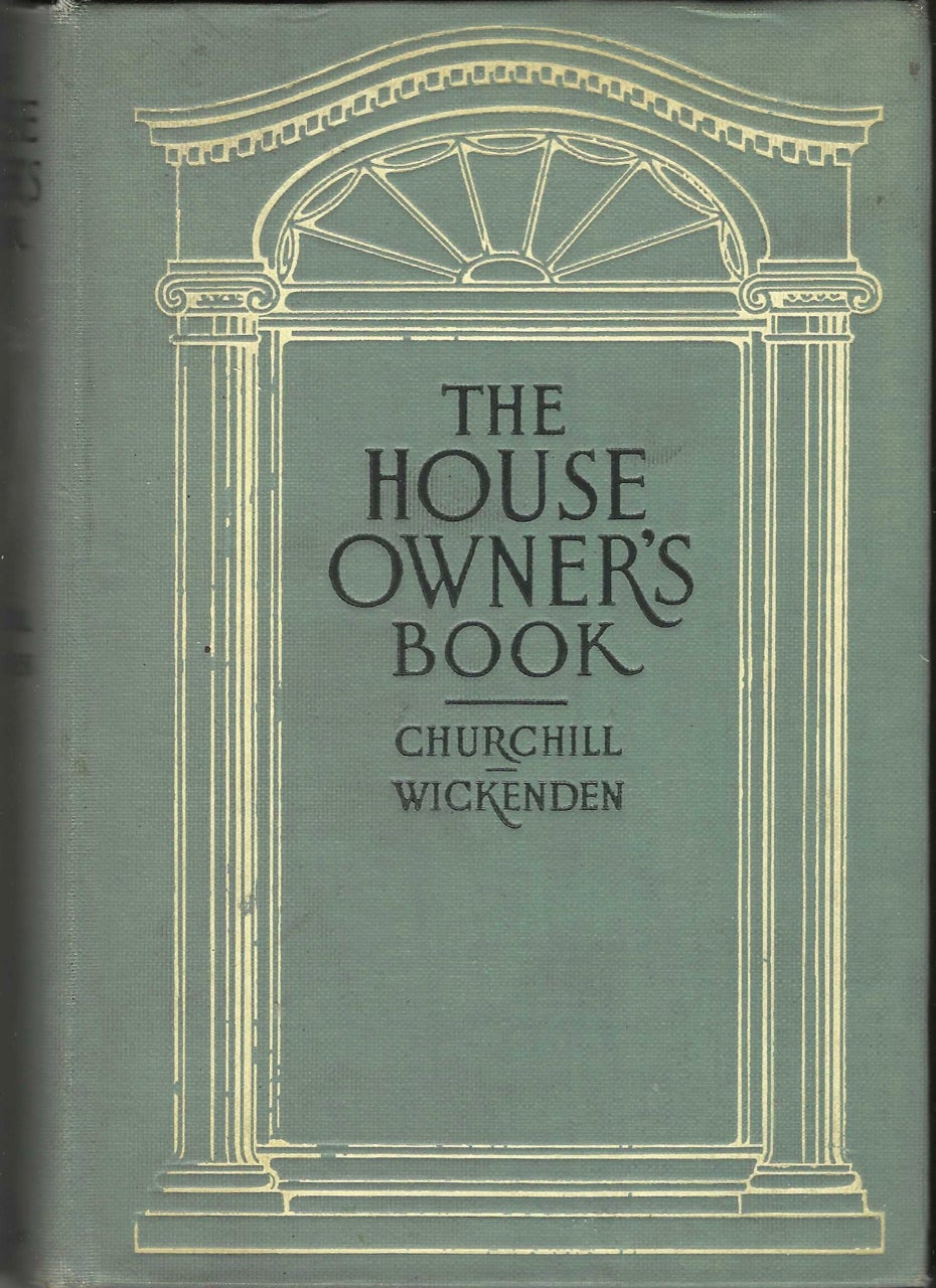 Item #7891 The House-Owner's Book, A manual for the helpful guidance of those who are interested in the building or conduct of homes, illustrated with cuts and diagrams. Allen L. Churchill, Leonard Wickenden.