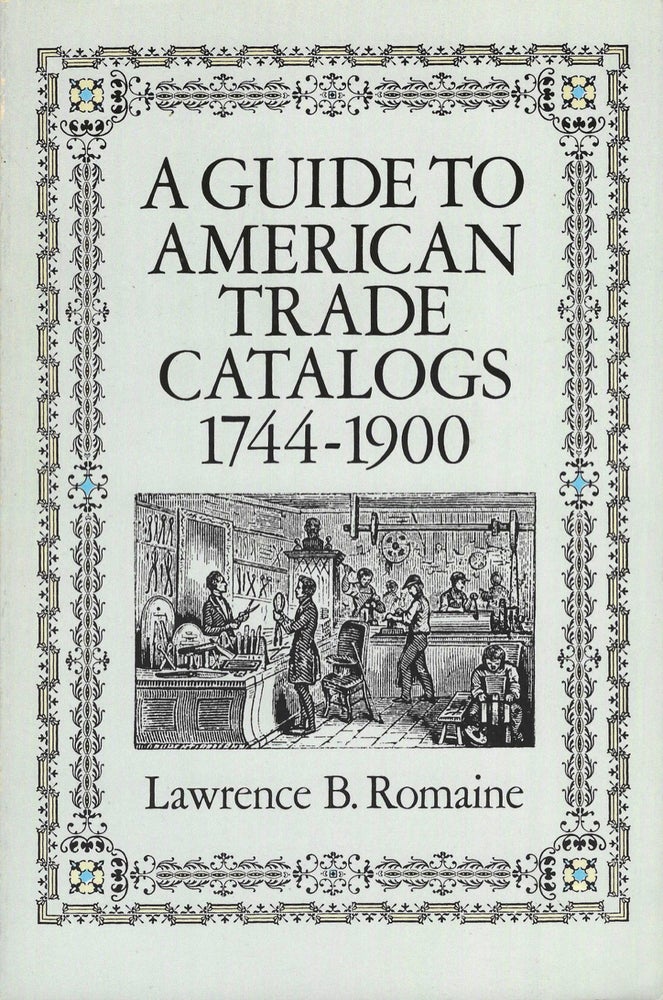 Item #7899 A Guide To American Trade Catalogs, 1744-1900. Lawrence B. Romaine