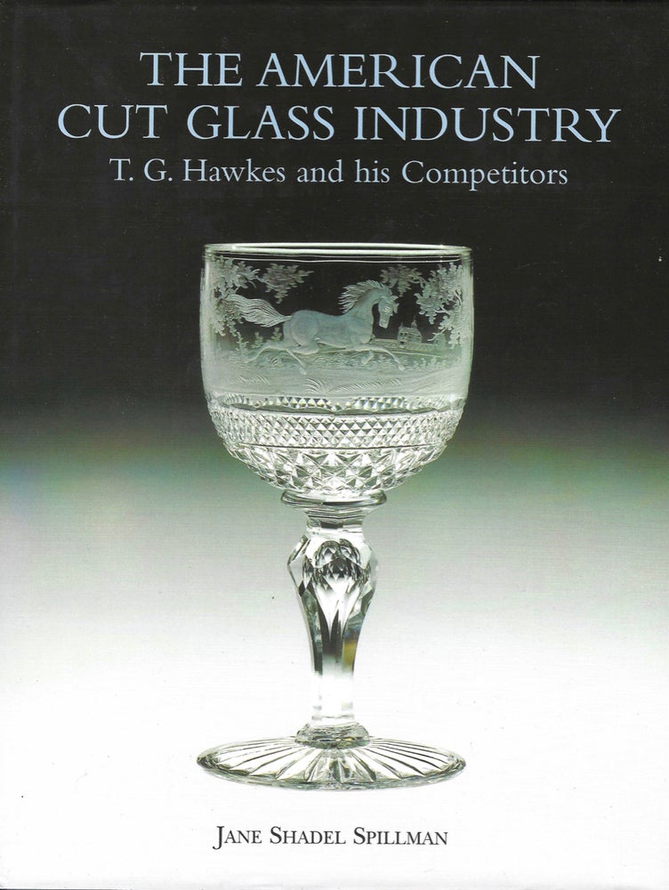 Item #7902 The American Cut Glass Industry T.G. Hawkes and his Competitors. Jane Shadel Spillman