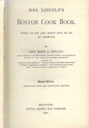 Mrs. Lincoln's Boston Cook Book. What to do and what not to do in cooking. Revised edition, containing over 250 additional recipes.