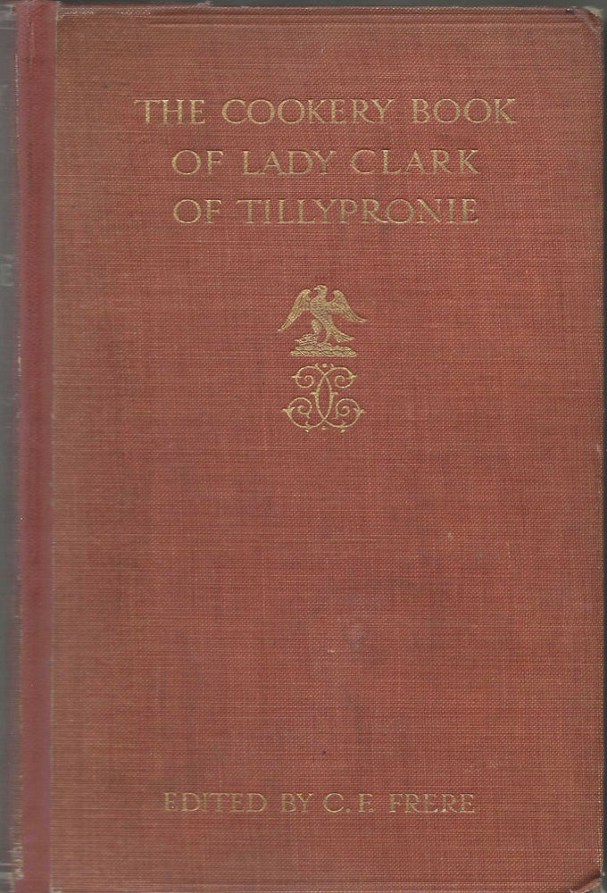 Item #8408 The Cookery Book of Lady Clark of Tillypronie. Lady Clark of Tillypronie, Catherine...