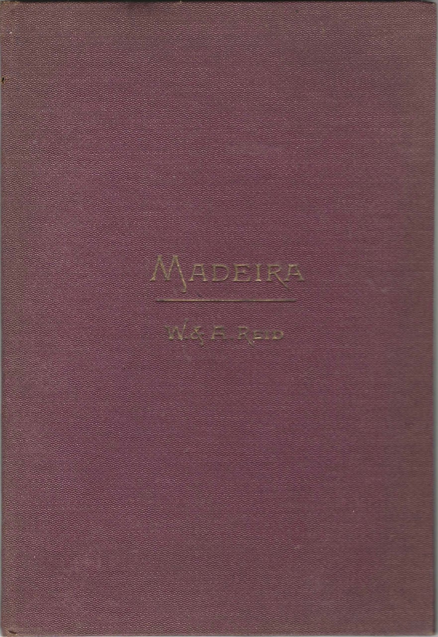 Item #8463 Madeira: A Guide Book of Useful and Varying Information, by William and Alfred Reid, Hotel Keepers and Wine Merchants by Appointment to HRH the Duke of Edinburgh. William Reid, Alfred.