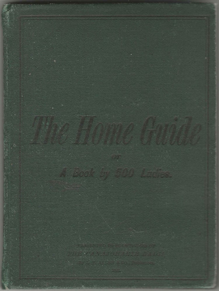 Item #8499 The Home Guide: or, a book by 500 ladies, embracing about 1,000 recipes and hints,...
