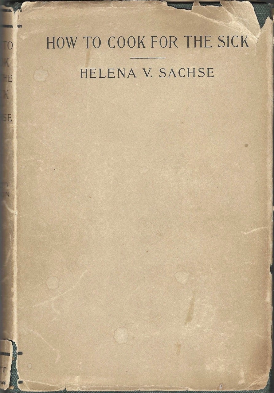 Item #8586 How to Cook for the Sick and Convalescent: arranged for the physician, trained nurse, and home use. Helena V. Sachse, Helena Viola Sachse, 1875-.