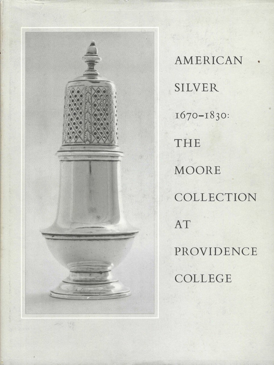 Item #8710 American Silver 1670-1830 The Cornelius C. Moore Collection at Providence College. Alice H. R. Hauck, Karolyn Kras Anne E. Spokas, Kimberly A. Kyle, Anne M. Skarzynski, Emily Kean, introduction.