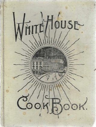 The White House Cook Book: a comparative cyclopedia of information for the home. Containing cooking, toilet and household recipes, menus, dinner-giving, table etiquette, care of the sick, health suggestions, facts worth knowing, etc.