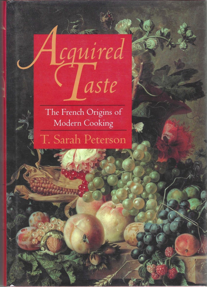 Item #9001 Acquired Taste: The French Origins of Modern Cooking. T. Sarah Peterson
