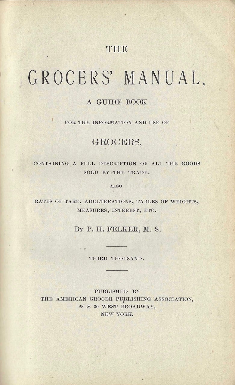 Item #9157 The Grocer's Manual, A guide book for the information and use of grocers...Third Thousand. P. H. Felker.