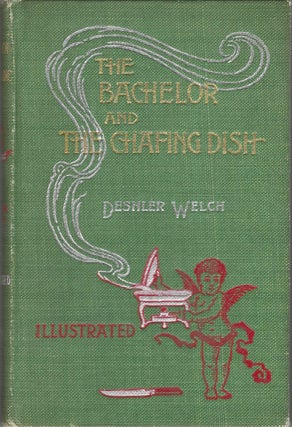 The Bachelor and the Chafing Dish. With a Dissertation on Chums. Containing some valuable recipes. Deshler Welch.